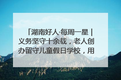 湖南好人·每周一星｜义务坚守十余载，老人创办留守儿童假日学校，用爱传道以心授艺