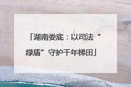 湖南娄底：以司法“绿盾”守护千年梯田