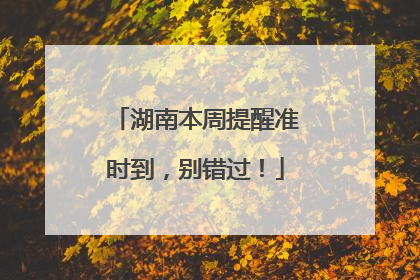 湖南本周提醒准时到，别错过！