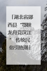 湖北省郧西县“鄂陕龙舟竞汉江” 传统民俗引热潮