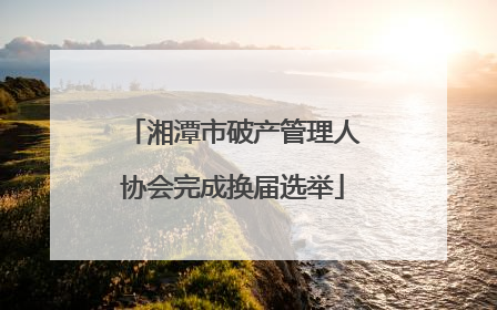湘潭市破产管理人协会完成换届选举