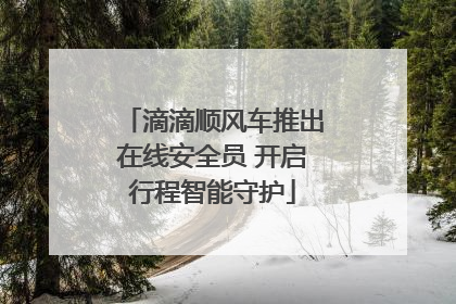 滴滴顺风车推出在线安全员 开启行程智能守护