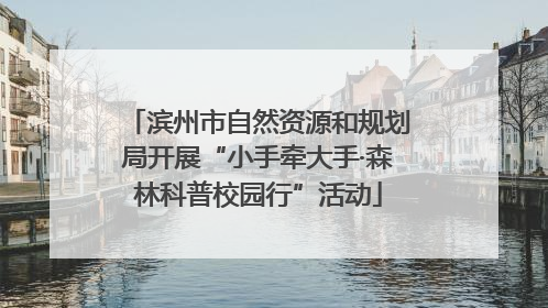 滨州市自然资源和规划局开展“小手牵大手·森林科普校园行”活动