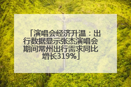 演唱会经济升温：出行数据显示张杰演唱会期间常州出行需求同比增长319%