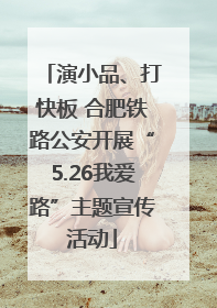 演小品、打快板 合肥铁路公安开展“5.26我爱路”主题宣传活动