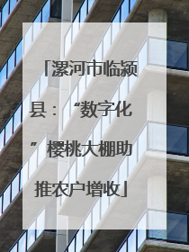 漯河市临颍县：“数字化”樱桃大棚助推农户增收