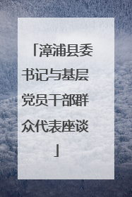 漳浦县委书记与基层党员干部群众代表座谈