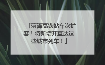 菏泽高铁站车次扩容！将新增开直达这些城市列车！