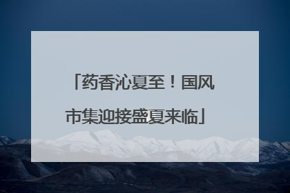 药香沁夏至！国风市集迎接盛夏来临