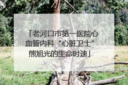 老河口市第一医院心血管内科“心脏卫士”熊旭光的生命时速