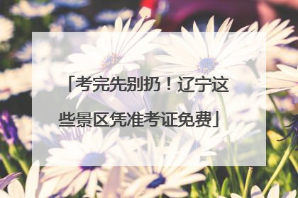 考完先别扔！辽宁这些景区凭准考证免费