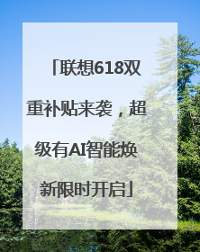 联想618双重补贴来袭，超级有AI智能焕新限时开启