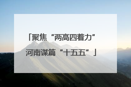 聚焦“两高四着力” 河南谋篇“十五五”