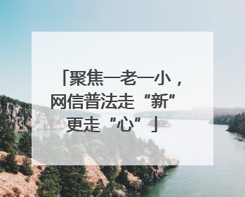 聚焦一老一小，网信普法走“新”更走“心”