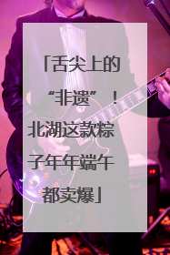 舌尖上的“非遗”！北湖这款粽子年年端午都卖爆