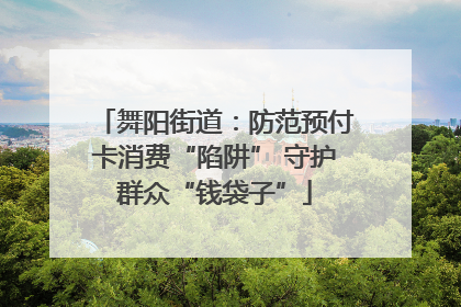 舞阳街道：防范预付卡消费“陷阱” 守护群众“钱袋子”