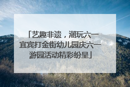 艺趣非遗，潮玩六一 宜宾打金街幼儿园庆六一游园活动精彩纷呈