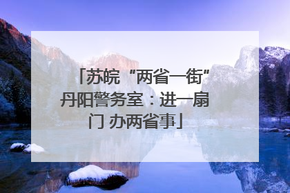 苏皖“两省一街”丹阳警务室：进一扇门 办两省事