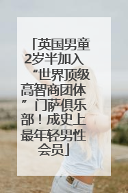 英国男童2岁半加入“世界顶级高智商团体”门萨俱乐部！成史上最年轻男性会员