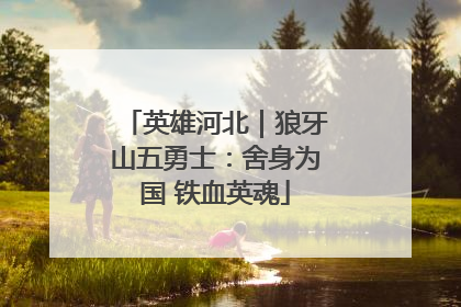 英雄河北|狼牙山五勇士:舍身为国 铁血英魂