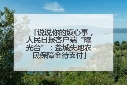 说说你的烦心事，人民日报客户端“曝光台”：盐城失地农民保障金待支付