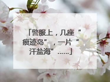 警服上，几座“痕迹岛”，一片“汗盐海”……