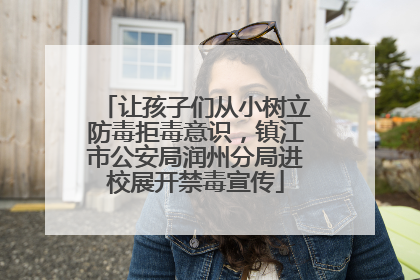 让孩子们从小树立防毒拒毒意识，镇江市公安局润州分局进校展开禁毒宣传