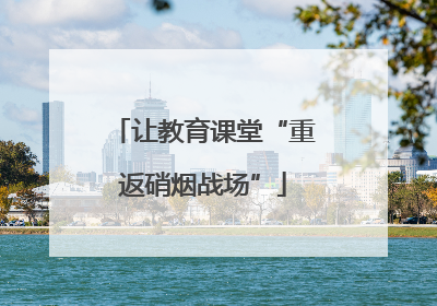 让教育课堂“重返硝烟战场”