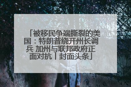被移民争端撕裂的美国：特朗普绕开州长调兵 加州与联邦政府正面对抗丨封面头条