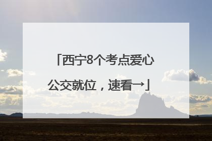 西宁8个考点爱心公交就位，速看→