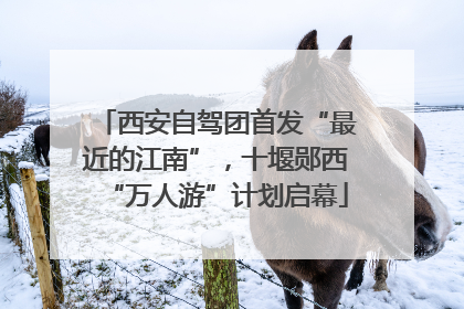 西安自驾团首发“最近的江南”，十堰郧西“万人游”计划启幕
