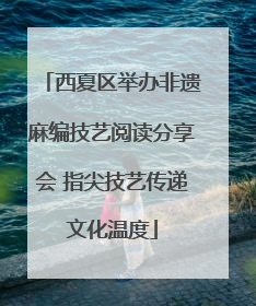 西夏区举办非遗麻编技艺阅读分享会 指尖技艺传递文化温度