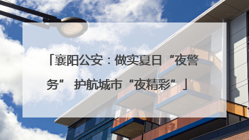 襄阳公安：做实夏日“夜警务” 护航城市“夜精彩”