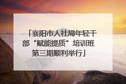 襄阳市人社局年轻干部“赋能提质”培训班第三期顺利举行