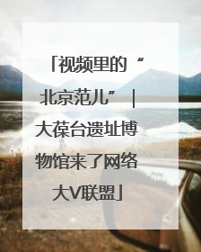 视频里的“北京范儿”｜大葆台遗址博物馆来了网络大V联盟