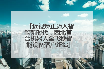 近视矫正迈入智能新时代，西北首台机器人全飞秒智能设备落户新疆