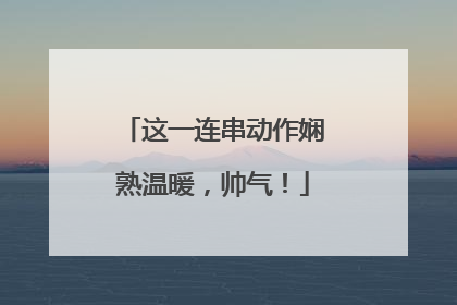 这一连串动作娴熟温暖，帅气！
