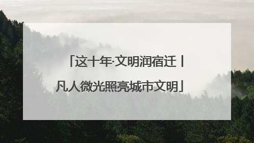 这十年·文明润宿迁丨凡人微光照亮城市文明