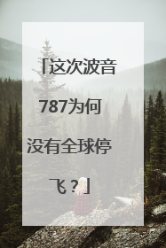 这次波音787为何没有全球停飞？