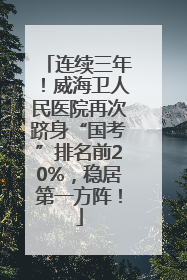 连续三年！威海卫人民医院再次跻身“国考”排名前20%，稳居第一方阵！