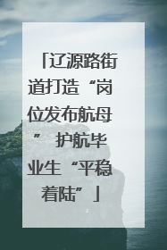辽源路街道打造“岗位发布航母” 护航毕业生“平稳着陆”
