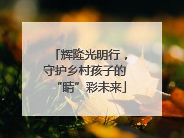辉隆光明行，守护乡村孩子的“睛”彩未来