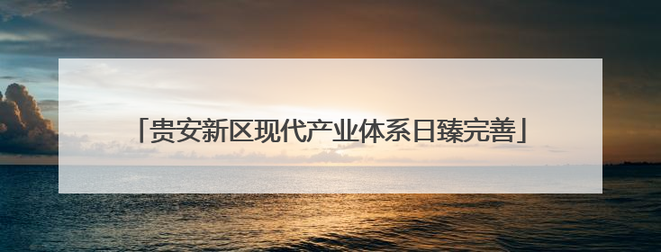 贵安新区现代产业体系日臻完善