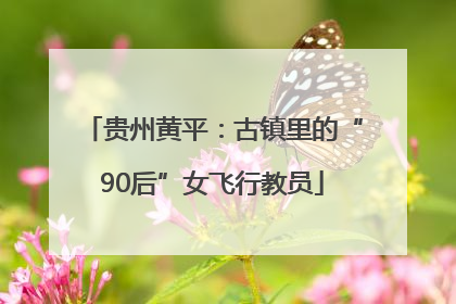 贵州黄平：古镇里的“90后”女飞行教员