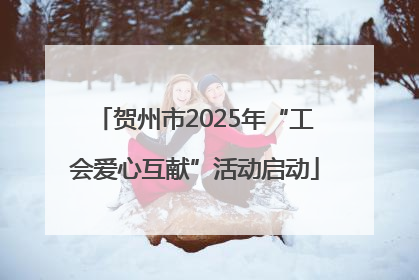 贺州市2025年“工会爱心互献”活动启动