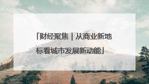 财经聚焦｜从商业新地标看城市发展新动能
