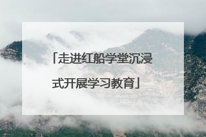 走进红船学堂沉浸式开展学习教育