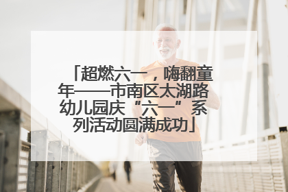 超燃六一，嗨翻童年——市南区太湖路幼儿园庆“六一”系列活动圆满成功