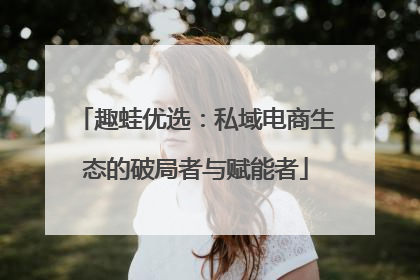 趣蛙优选：私域电商生态的破局者与赋能者