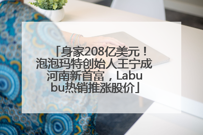 身家208亿美元！泡泡玛特创始人王宁成河南新首富，Labubu热销推涨股价
